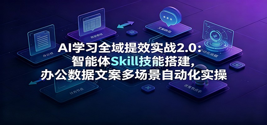AI学习全域提效实战2.0：智能体Skill技能搭建，办公数据文案多场景自动化实操-百盟网