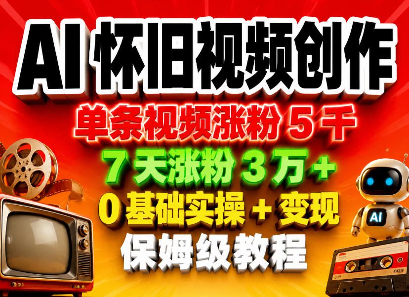 AI怀旧视频创作，单条视频涨粉5千，7天涨粉3W+，0基础实操+变现保姆级教程-百盟网