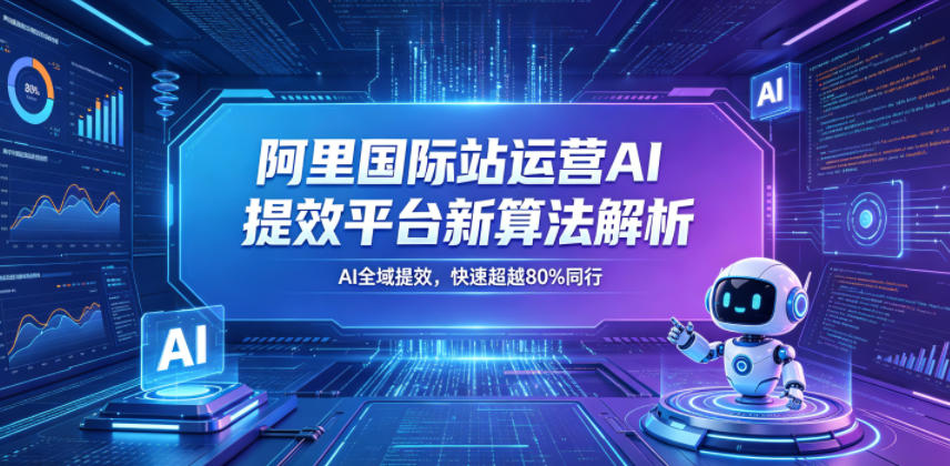 阿里国际站运营AI提效平台新算法解析26年5月新课,AI全域提效,快速超越80%同行-百盟网