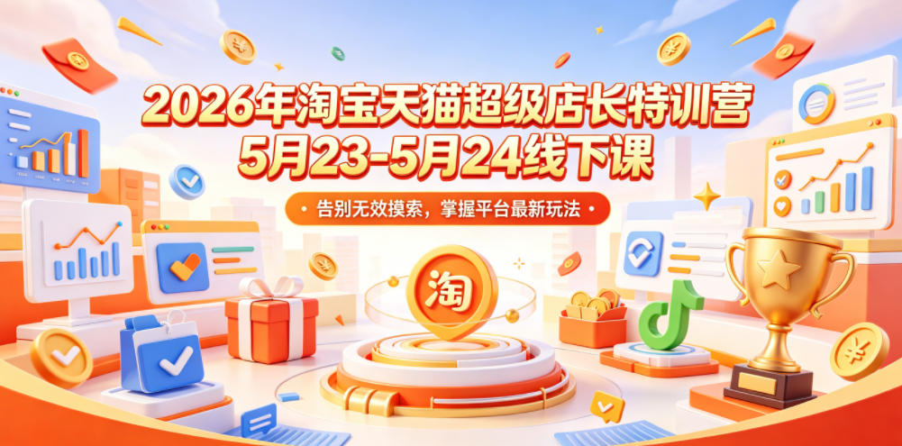 2026年淘宝天猫超级店长特训营5月23-5月24线下课,告别无效摸索,掌握平台最新玩法-百盟网