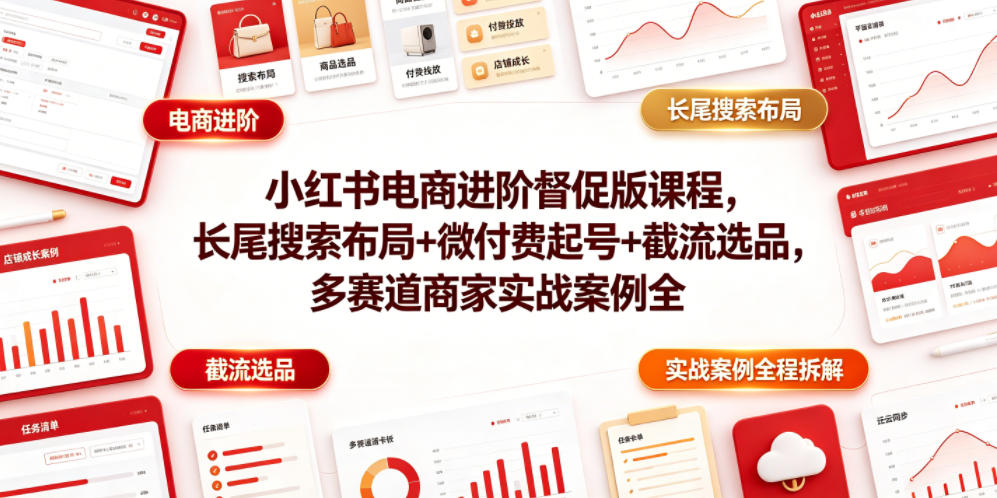 小红书电商进阶督促版课程，长尾搜索布局+微付费起号+截流选品，多赛道商家实战案例全程拆解-百盟网