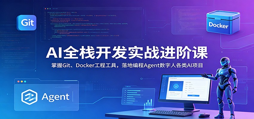 AI全栈开发实战进阶课:掌握Git、Docker工程工具,落地编程Agent数字人各类AI项目-百盟网