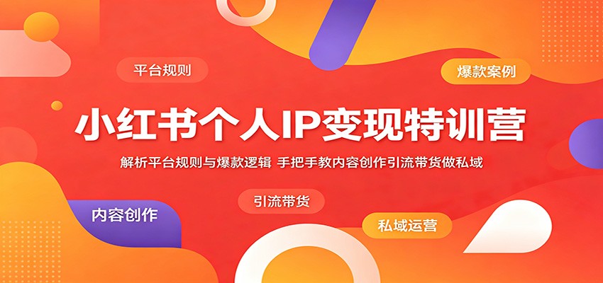 小红书个人IP变现特训营：解析平台规则与爆款逻辑，手把手教内容创作引流带货做私域-百盟网