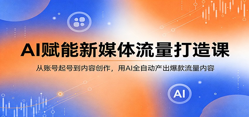 AI赋能新媒体流量打造课：从账号起号到内容创作，用AI全自动产出爆款流量内容-百盟网