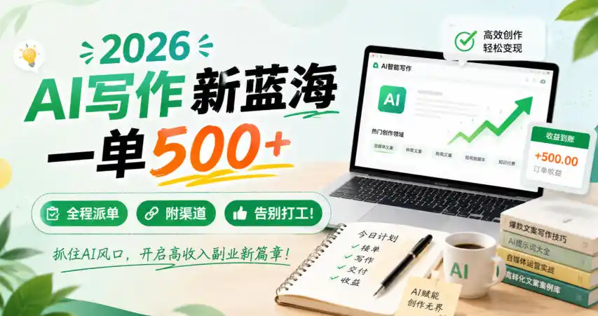 2026 AI写作新蓝海，一单500+，全程派单，附渠道，告别打工！【揭秘】-百盟网