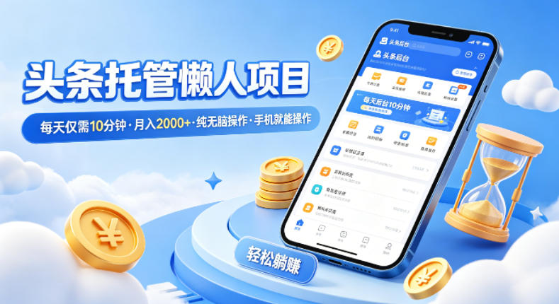 头条托管懒人项目，每天仅需10分钟，月入2000+，纯无脑操作，手机就能操作【揭秘】-百盟网