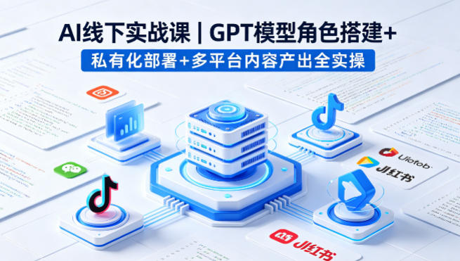 AI线下实战课，GPT模型角色搭建+私有化部署+多平台内容产出全实操-百盟网