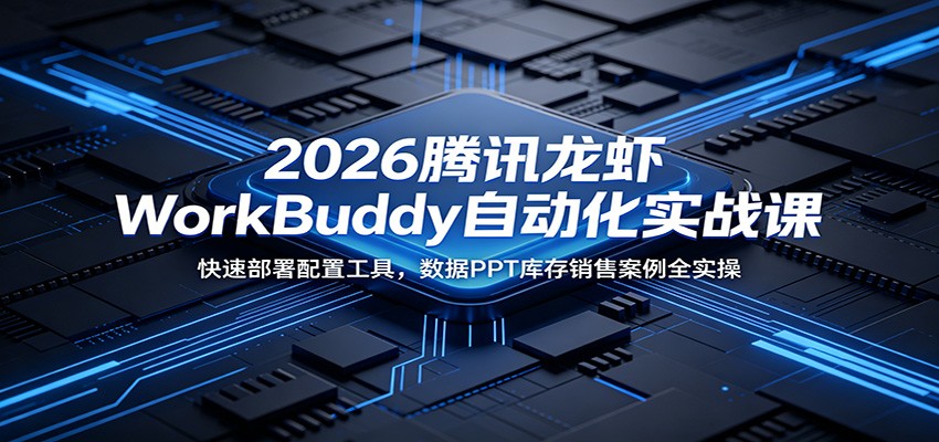 2026腾讯龙虾WorkBuddy自动化实战课:快速部署配置工具,数据PPT库存销售案例全实操-百盟网