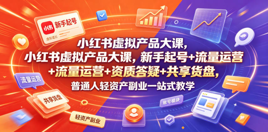 小红书虚拟产品大课，新手起号+流量运营+资质答疑+共享货盘，普通人轻资产副业一站式教学-百盟网
