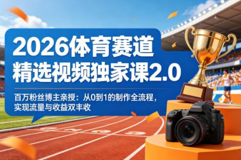 2026体育赛道精选视频独家课2.0，百万粉丝博主亲授：从0到1的制作全流程，实现流量与收益双丰收-百盟网