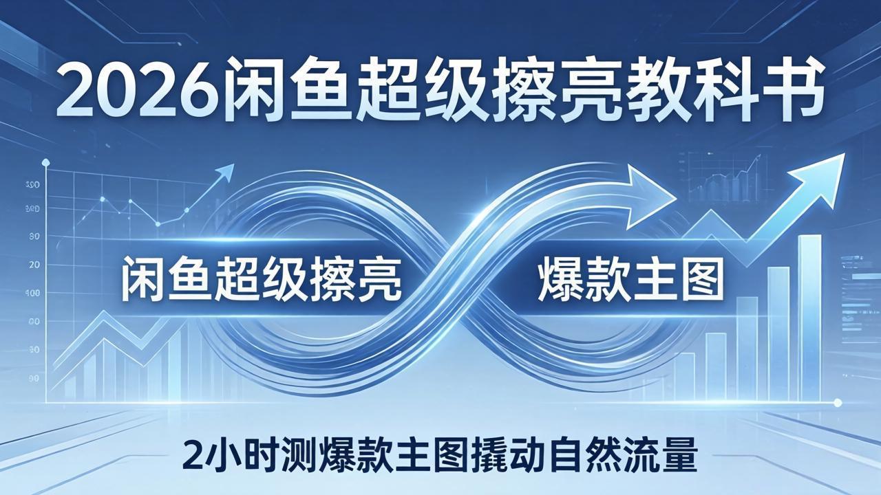 2026闲鱼超级擦亮教科书：底层逻辑出价×转化率，2小时测爆款主图撬动自然流量-百盟网