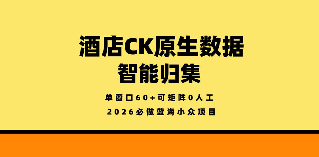 酒店CK原生数据智能归集，单窗口60+可矩阵0人工，2026必做蓝海小众项目【揭秘】-百盟网