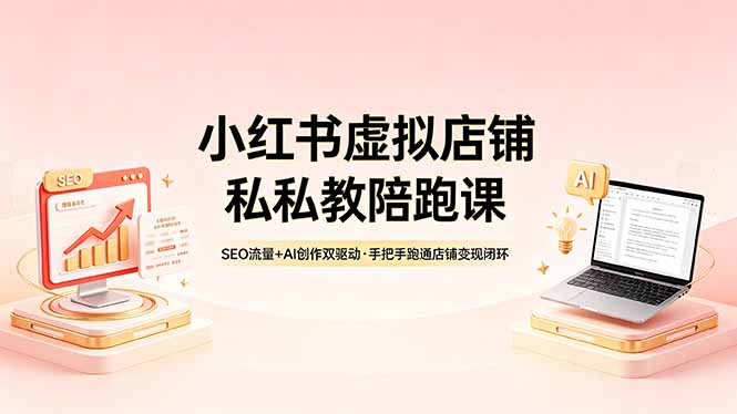 小红书虚拟店铺私教陪跑课，SEO流量+AI创作双驱动，手把手跑通店铺变现闭环-百盟网