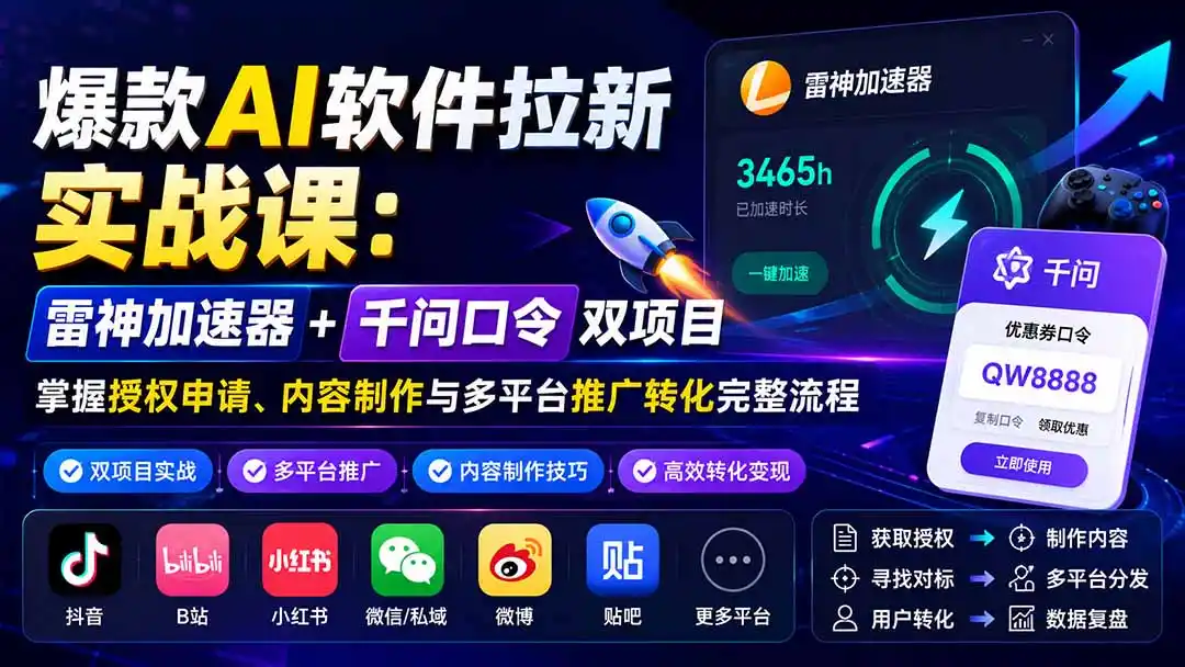 爆款AI软件拉新实战课：雷神加速器+千问口令双项目，掌握授权申请、内容制作与多平台推广转化完整流程-百盟网
