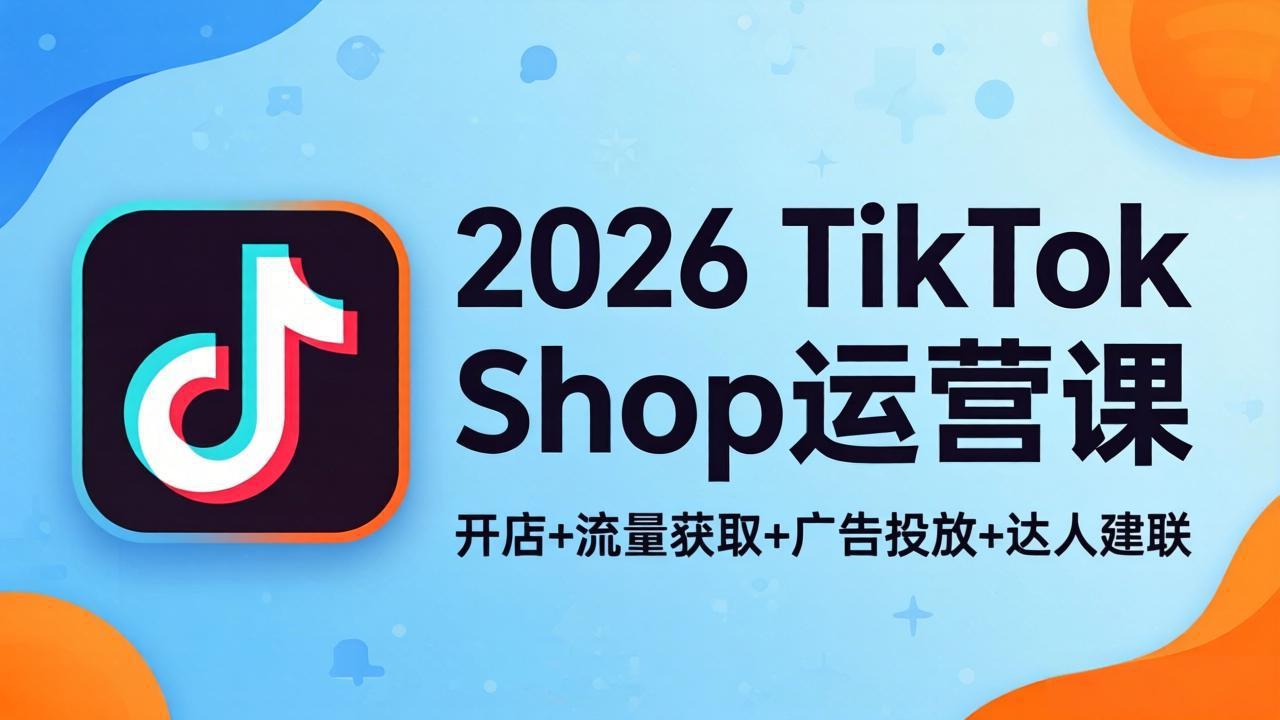 2026TikTok Shop运营课:开店+流量获取+广告投放+达人建联,解锁海外电商掘金路径-百盟网