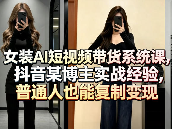 女装AI短视频带货系统课，抖音某博主实战经验，普通人也能复制变现-百盟网