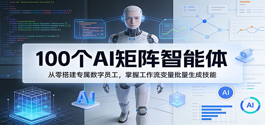 100个AI矩阵智能体，从零搭建专属数字员工，掌握工作流变量批量生成技能-百盟网