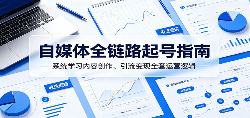 自媒体全链路起号指南:系统学习内容创作、引流变现全套运营逻辑-百盟网