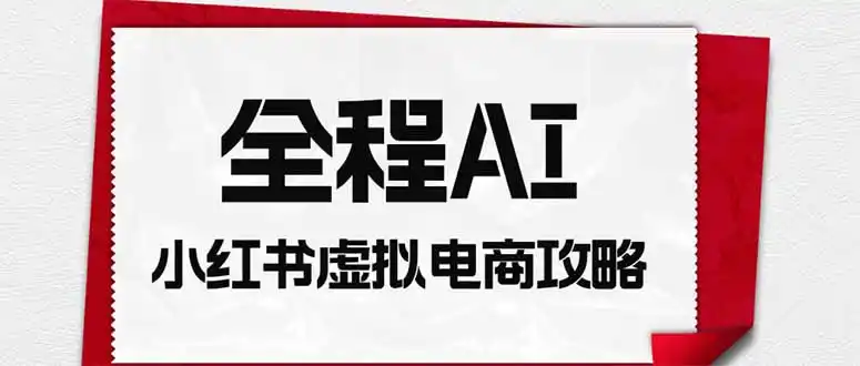 全程AI自动化｜小红书虚拟电商轻资产变现全攻略-百盟网