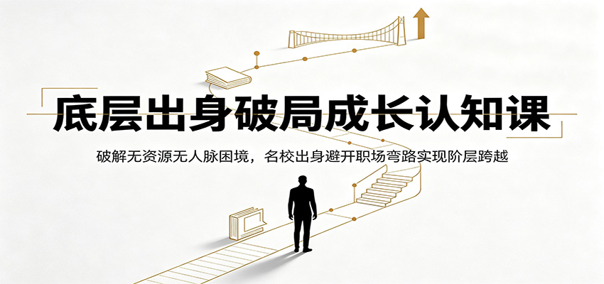 底层出身破局成长认知课:破解无资源无人脉困境,名校出身避开职场弯路实现阶层跨越-百盟网