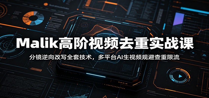 Malik高阶视频去重实战课：分镜逆向改写全套技术，多平台AI生视频规避查重限流-百盟网