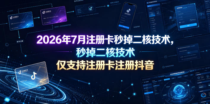 2026年7月注册卡秒掉二核技术,仅支持注册卡注册抖音-百盟网