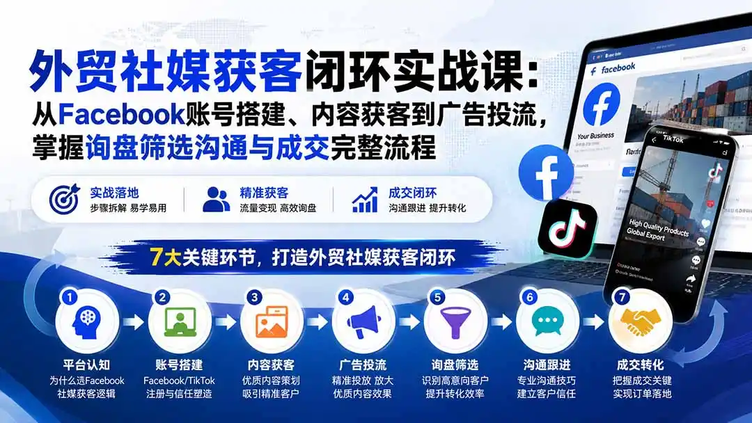 外贸社媒获客闭环实战课:从Facebook账号搭建、内容获客到广告投流,掌握询盘筛选沟通与成交完整流程 外贸社媒获客闭环实战课:从Facebook账号搭建、内容获客到广告投流,掌握询盘筛选沟通与成交完整流程
