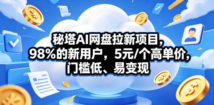 秘塔AI网盘拉新项目，98％的新用户，5元/个高单价，门槛低、易变现-百盟网
