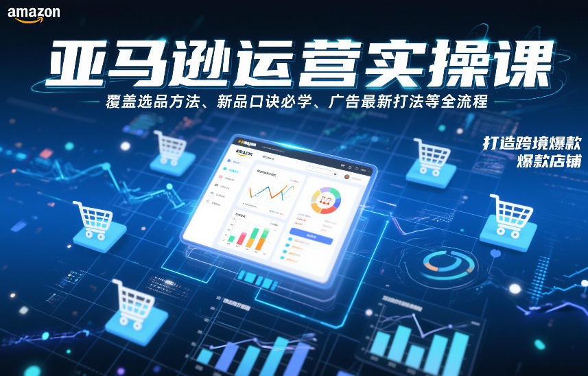 亚马逊运营实操课，覆盖选品方法、新品口诀必学、广告最新打法等全流程，打造跨境爆款店铺(更新6月)-百盟网