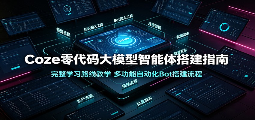 Coze零代码大模型智能体搭建指南：完整学习路线教学，多功能自动化Bot搭建流程-百盟网