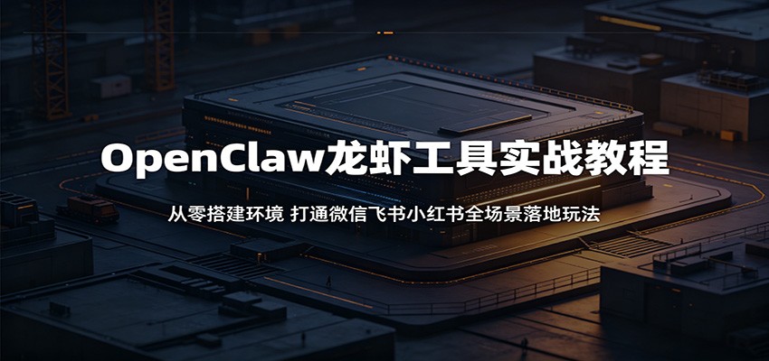 OpenClaw龙虾工具实战教程：从零搭建环境，打通微信飞书小红书全场景落地玩法-百盟网