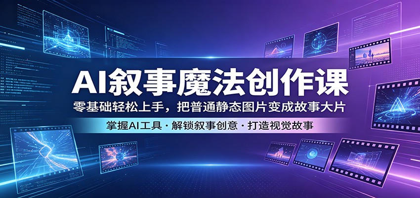 AI叙事魔法创作课:零基础轻松上手,把普通静态图片变成故事大片-百盟网