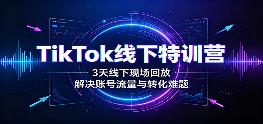 TikTok线下特训营:3天线下现场回放,解决账号流量与转化难题-百盟网