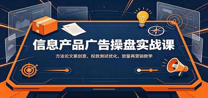 信息产品广告操盘实战课：方法论文案创意，投放测试优化，放量再营销教学-百盟网